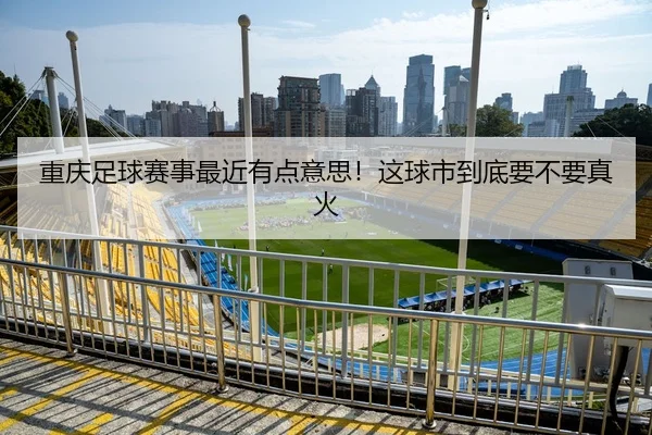 重庆足球赛事最近有点意思！这球市到底要不要真火