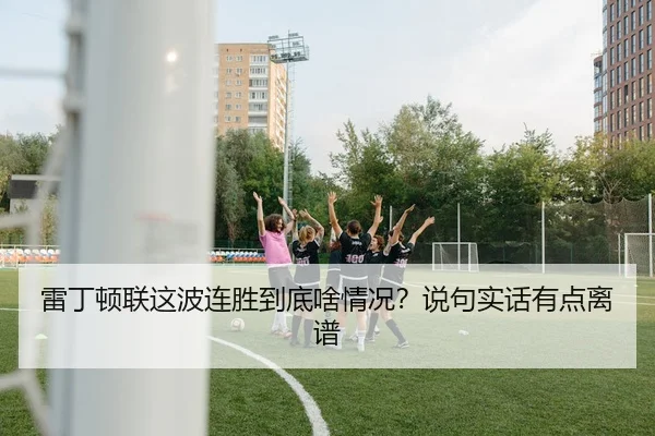 雷丁顿联这波连胜到底啥情况？说句实话有点离谱