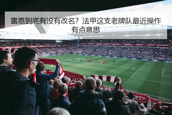 雷恩到底有没有改名？法甲这支老牌队最近操作有点意思
