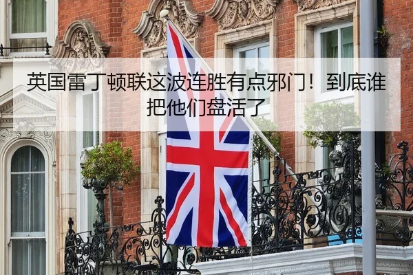 英国雷丁顿联这波连胜有点邪门！到底谁把他们盘活了