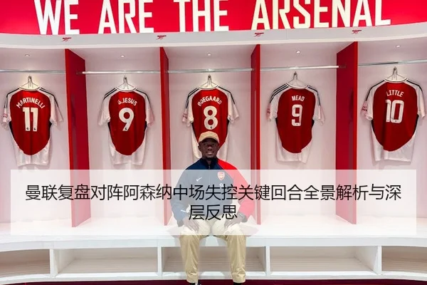 曼联复盘对阵阿森纳中场失控关键回合全景解析与深层反思