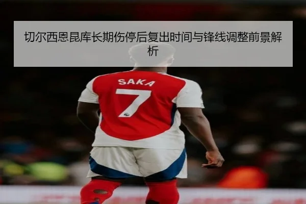 切尔西恩昆库长期伤停后复出时间与锋线调整前景解析