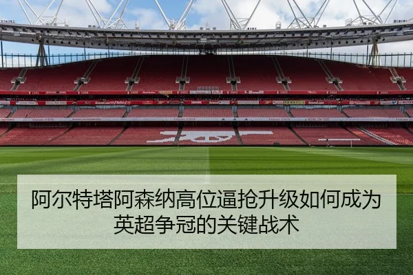 阿尔特塔阿森纳高位逼抢升级如何成为英超争冠的关键战术