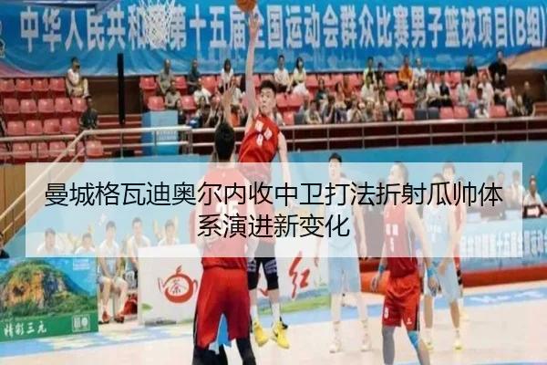 曼城格瓦迪奥尔内收中卫打法折射瓜帅体系演进新变化