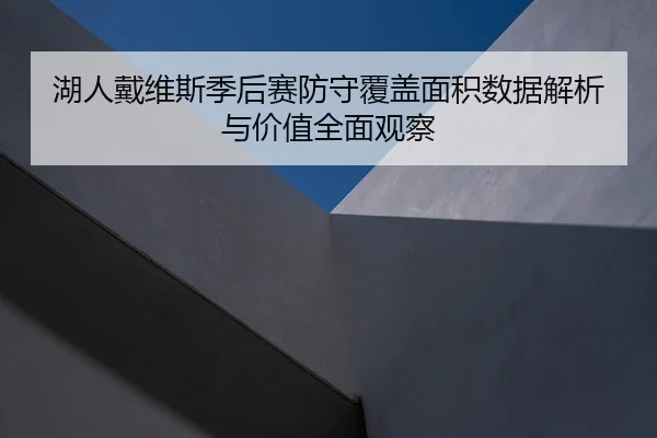 湖人戴维斯季后赛防守覆盖面积数据解析与价值全面观察
