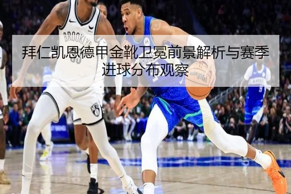 拜仁凯恩德甲金靴卫冕前景解析与赛季进球分布观察