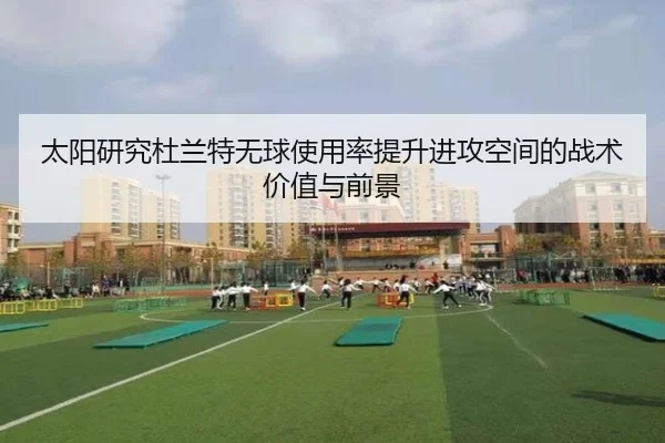 太阳研究杜兰特无球使用率提升进攻空间的战术价值与前景