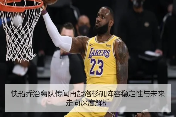 快船乔治离队传闻再起洛杉矶阵容稳定性与未来走向深度解析