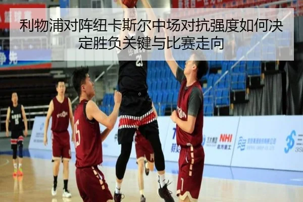 利物浦对阵纽卡斯尔中场对抗强度如何决定胜负关键与比赛走向