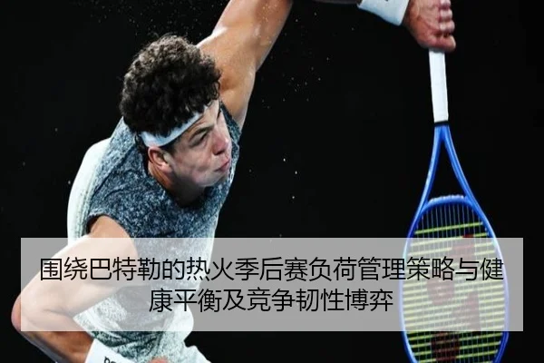 围绕巴特勒的热火季后赛负荷管理策略与健康平衡及竞争韧性博弈