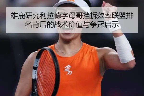 雄鹿研究利拉德字母哥挡拆效率联盟排名背后的战术价值与争冠启示