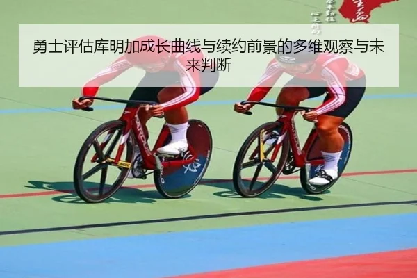 勇士评估库明加成长曲线与续约前景的多维观察与未来判断