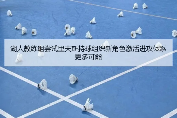 湖人教练组尝试里夫斯持球组织新角色激活进攻体系更多可能