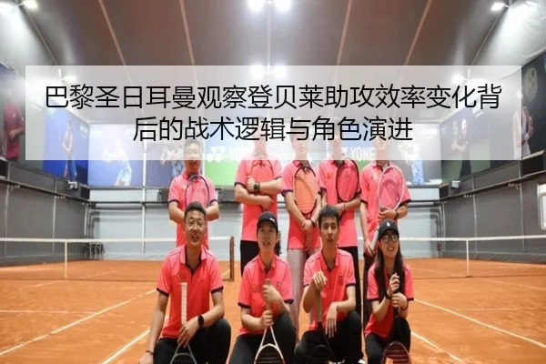 巴黎圣日耳曼观察登贝莱助攻效率变化背后的战术逻辑与角色演进