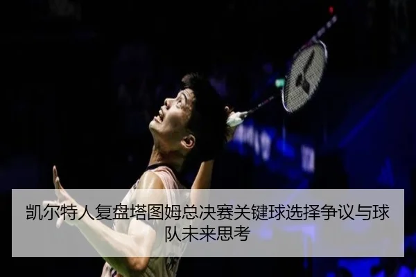 凯尔特人复盘塔图姆总决赛关键球选择争议与球队未来思考