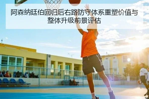 阿森纳廷伯回归后右路防守体系重塑价值与整体升级前景评估