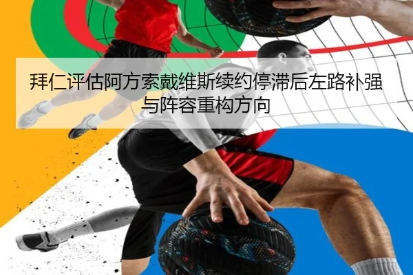 拜仁评估阿方索戴维斯续约停滞后左路补强与阵容重构方向