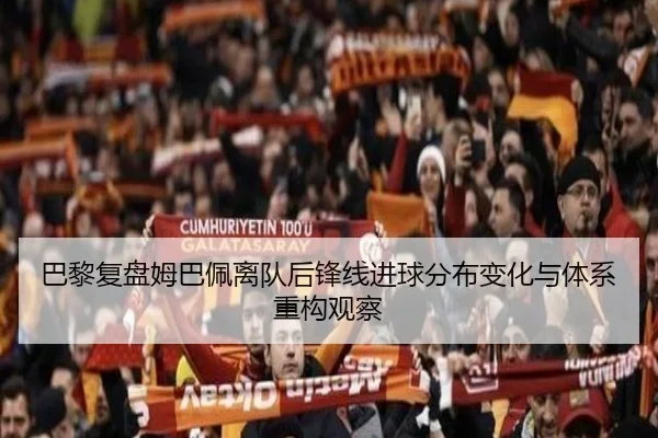 巴黎复盘姆巴佩离队后锋线进球分布变化与体系重构观察
