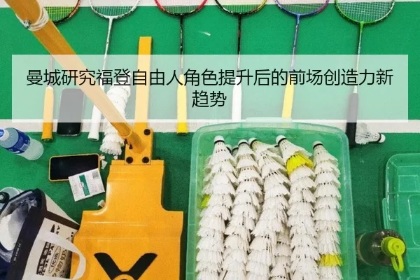 曼城研究福登自由人角色提升后的前场创造力新趋势