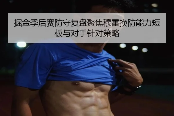 掘金季后赛防守复盘聚焦穆雷换防能力短板与对手针对策略