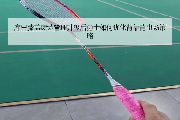 库里膝盖疲劳管理升级后勇士如何优化背靠背出场策略