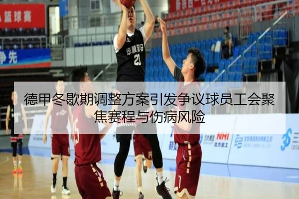 德甲冬歇期调整方案引发争议球员工会聚焦赛程与伤病风险