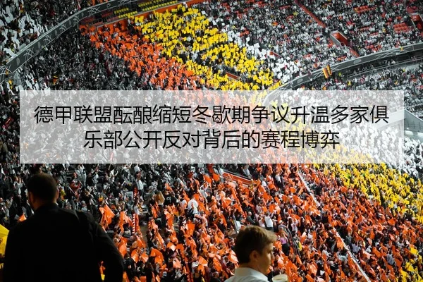 德甲联盟酝酿缩短冬歇期争议升温多家俱乐部公开反对背后的赛程博弈