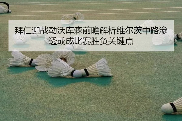 拜仁迎战勒沃库森前瞻解析维尔茨中路渗透或成比赛胜负关键点